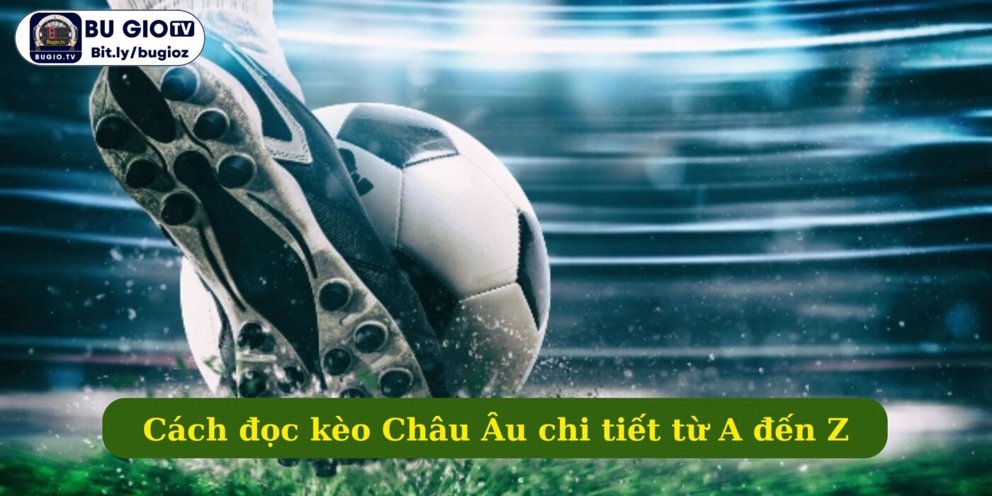 Cách đọc kèo Châu Âu chi tiết từ A đến Z