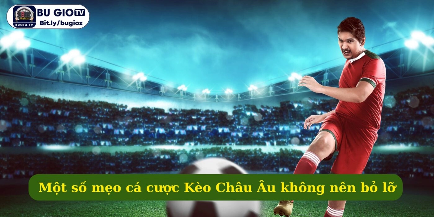 Một số mẹo cá cược Kèo Châu Âu hay không nên bỏ lỡ