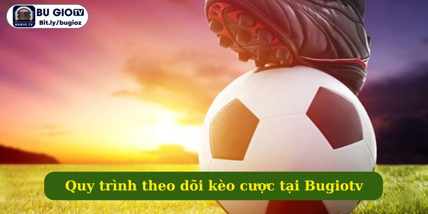 Quy trình theo dõi kèo cược tại kênh xem bóng đá Bugiotv