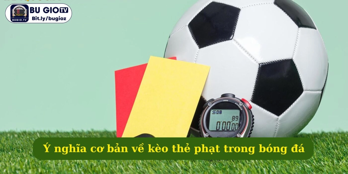Ý nghĩa cơ bản về kèo thẻ phạt trong bóng đá